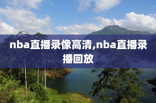 nba直播录像高清,nba直播录播回放
