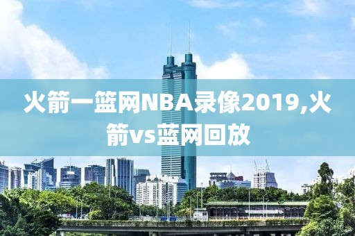 火箭一篮网NBA录像2019,火箭vs蓝网回放