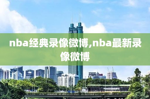 nba经典录像微博,nba最新录像微博
