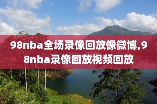 98nba全场录像回放像微博,98nba录像回放视频回放