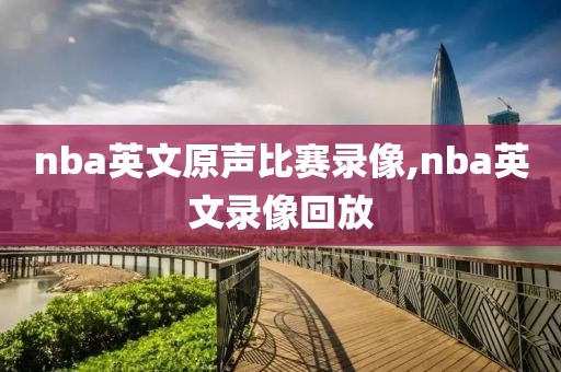 nba英文原声比赛录像,nba英文录像回放