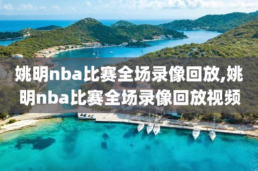 姚明nba比赛全场录像回放,姚明nba比赛全场录像回放视频