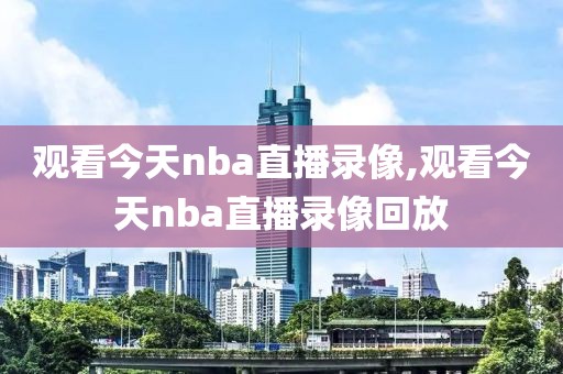 观看今天nba直播录像,观看今天nba直播录像回放