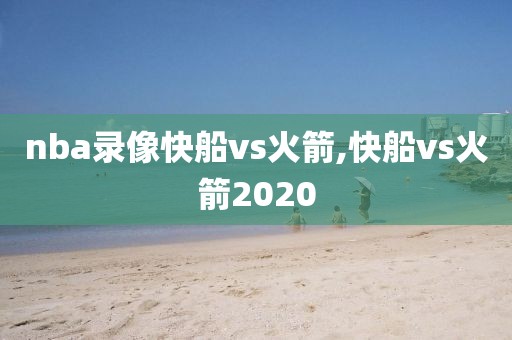 nba录像快船vs火箭,快船vs火箭2020