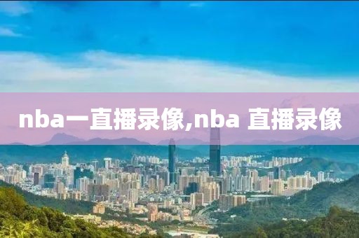 nba一直播录像,nba 直播录像