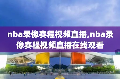 nba录像赛程视频直播,nba录像赛程视频直播在线观看