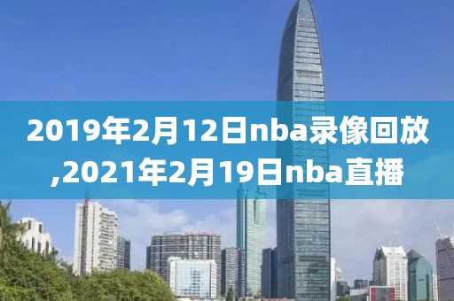 2019年2月12日nba录像回放,2021年2月19日nba直播