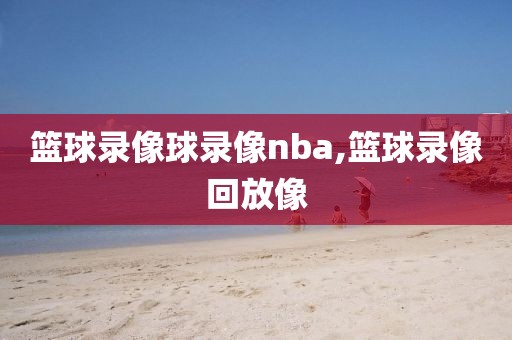 篮球录像球录像nba,篮球录像回放像