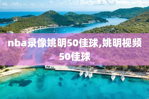 nba录像姚明50佳球,姚明视频50佳球