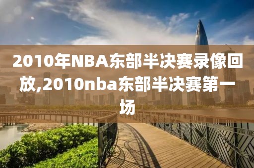 2010年NBA东部半决赛录像回放,2010nba东部半决赛第一场