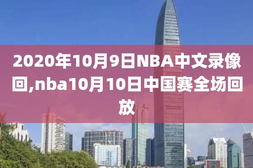 2020年10月9日NBA中文录像回,nba10月10日中国赛全场回放
