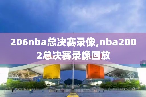206nba总决赛录像,nba2002总决赛录像回放