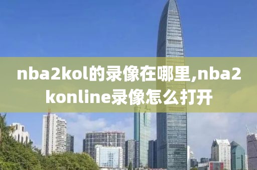 nba2kol的录像在哪里,nba2konline录像怎么打开