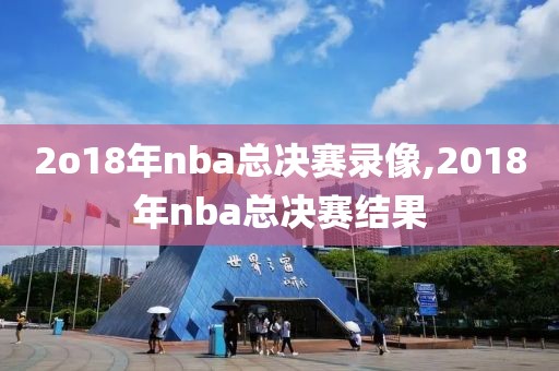 2o18年nba总决赛录像,2018年nba总决赛结果