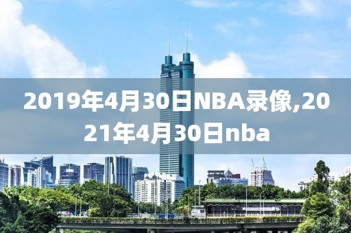 2019年4月30日NBA录像,2021年4月30日nba