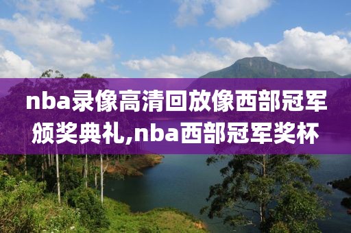 nba录像高清回放像西部冠军颁奖典礼,nba西部冠军奖杯