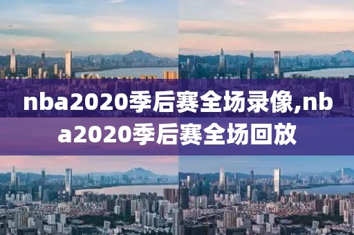 nba2020季后赛全场录像,nba2020季后赛全场回放