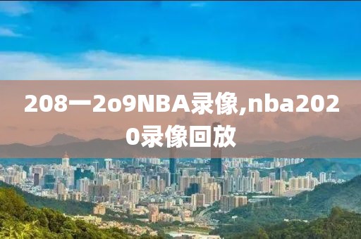 208一2o9NBA录像,nba2020录像回放