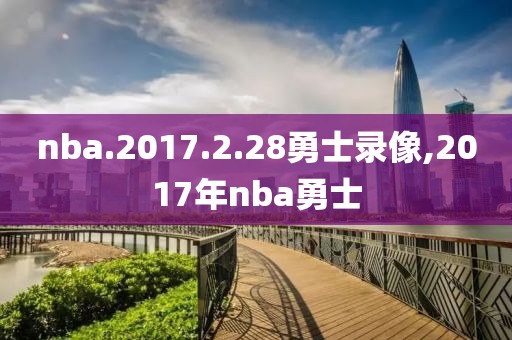 nba.2017.2.28勇士录像,2017年nba勇士