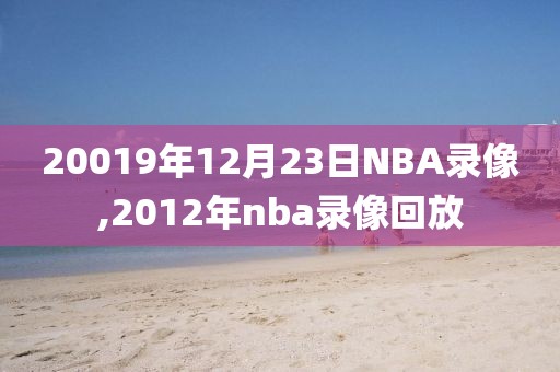 20019年12月23日NBA录像,2012年nba录像回放