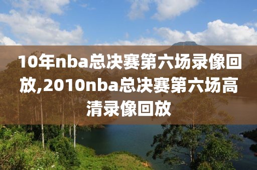 10年nba总决赛第六场录像回放,2010nba总决赛第六场高清录像回放