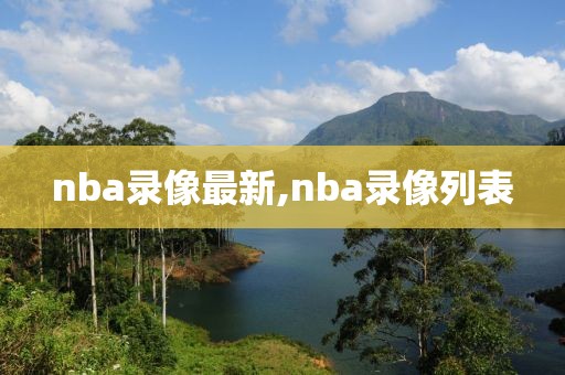 nba录像最新,nba录像列表