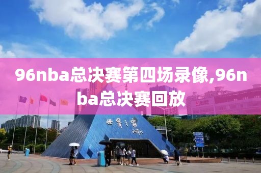 96nba总决赛第四场录像,96nba总决赛回放