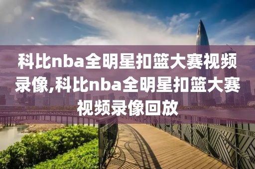 科比nba全明星扣篮大赛视频录像,科比nba全明星扣篮大赛视频录像回放