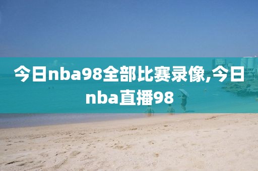 今日nba98全部比赛录像,今日nba直播98