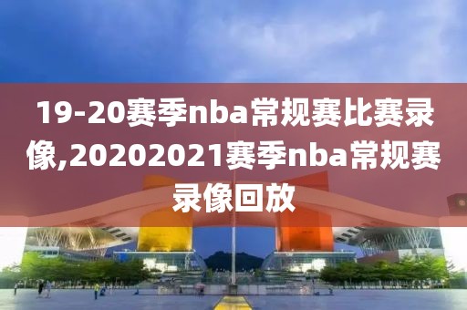 19-20赛季nba常规赛比赛录像,20202021赛季nba常规赛录像回放